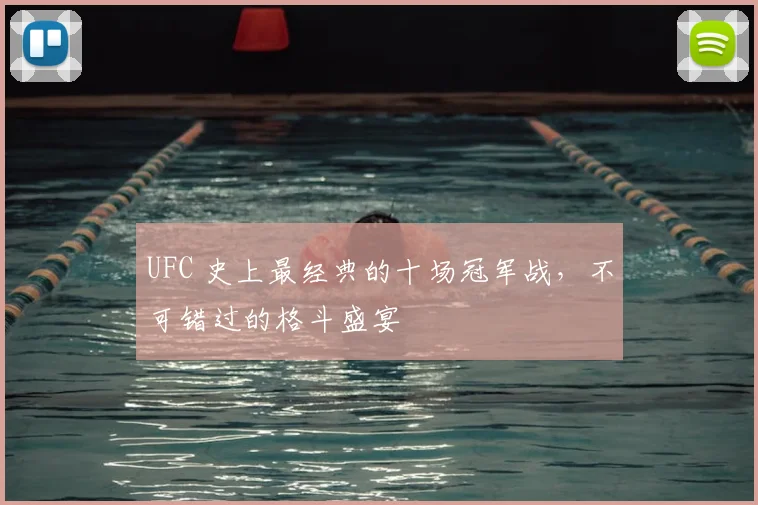 UFC 史上最经典的十场冠军战，不可错过的格斗盛宴