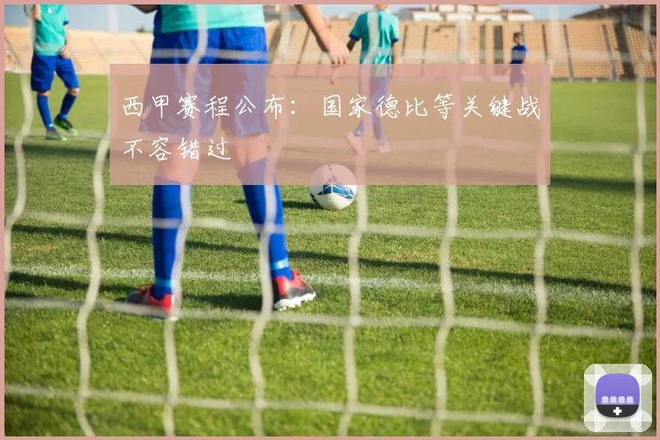 西甲赛程公布：国家德比等关键战不容错过