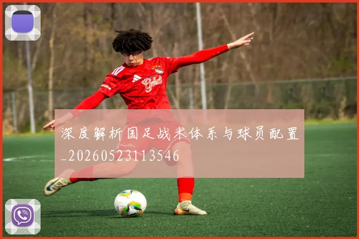 深度解析国足战术体系与球员配置_20260523113546