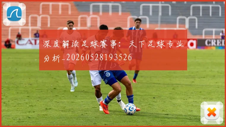 深度解读足球赛事：天下足球专业分析_20260528193526