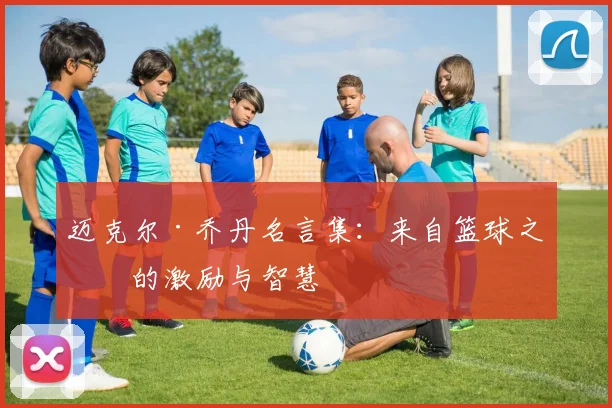 迈克尔·乔丹名言集:来自篮球之神的激励与智慧
