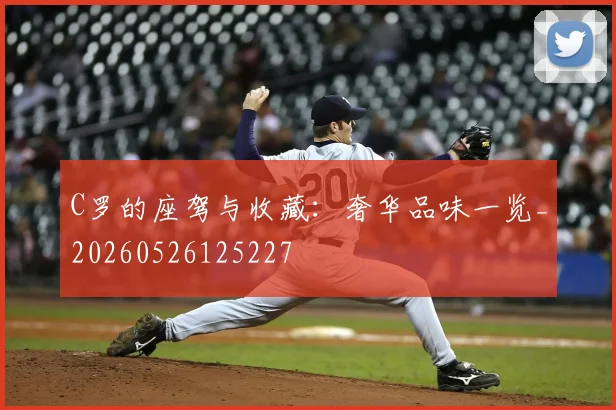 C罗的座驾与收藏:奢华品味一览_20260526125227