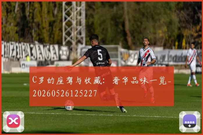 C罗的座驾与收藏:奢华品味一览_20260526125227