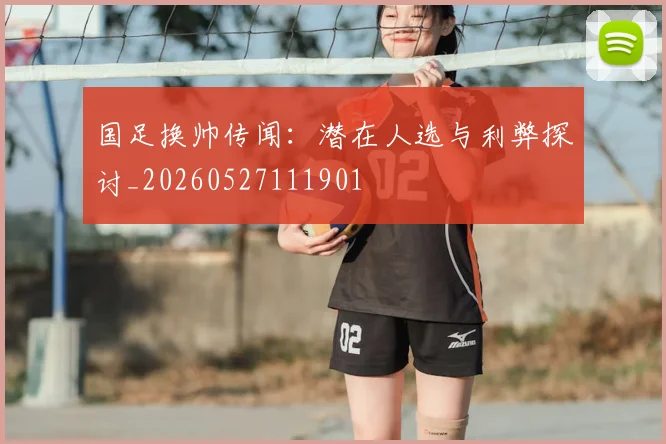 国足换帅传闻：潜在人选与利弊探讨_20260527111901