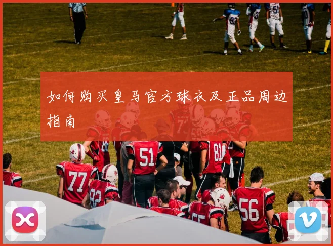 如何购买皇马官方球衣及正品周边指南