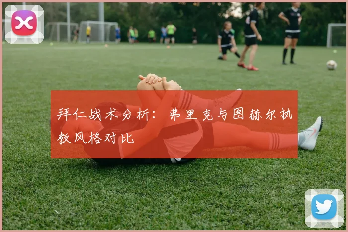 拜仁战术分析：弗里克与图赫尔执教风格对比