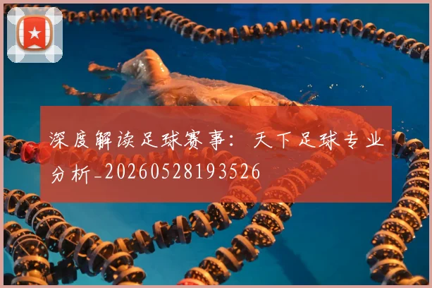 深度解读足球赛事:天下足球专业分析_20260528193526