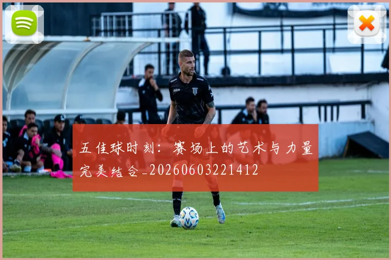 五佳球时刻：赛场上的艺术与力量完美结合_20260603221412