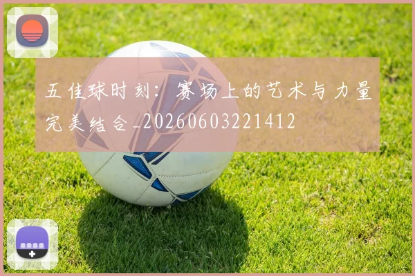 五佳球时刻：赛场上的艺术与力量完美结合_20260603221412