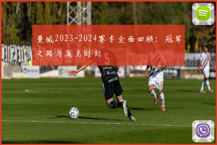 曼城2023-2024赛季全面回顾：冠军之路与高光时刻