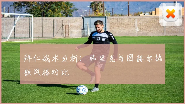 拜仁战术分析：弗里克与图赫尔执教风格对比