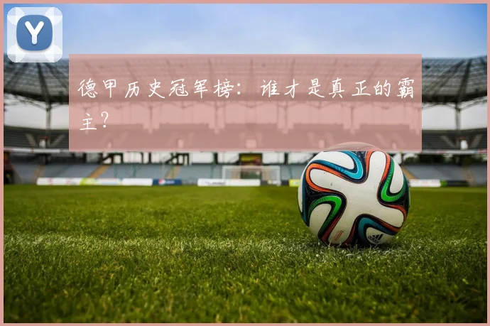 德甲历史冠军榜：谁才是真正的霸主？