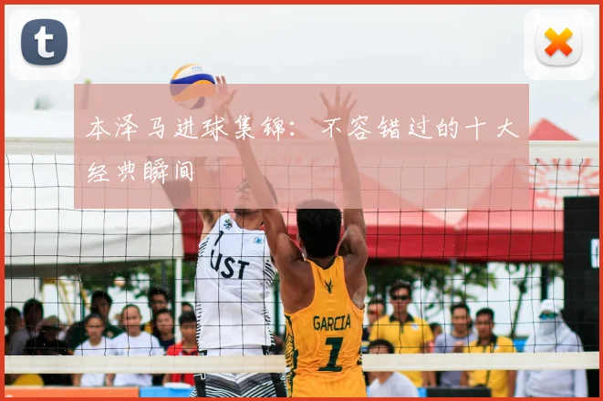 本泽马进球集锦：不容错过的十大经典瞬间