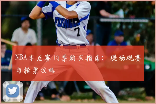 NBA季后赛门票购买指南：现场观赛与抢票攻略