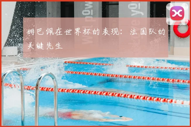 姆巴佩在世界杯的表现：法国队的关键先生
