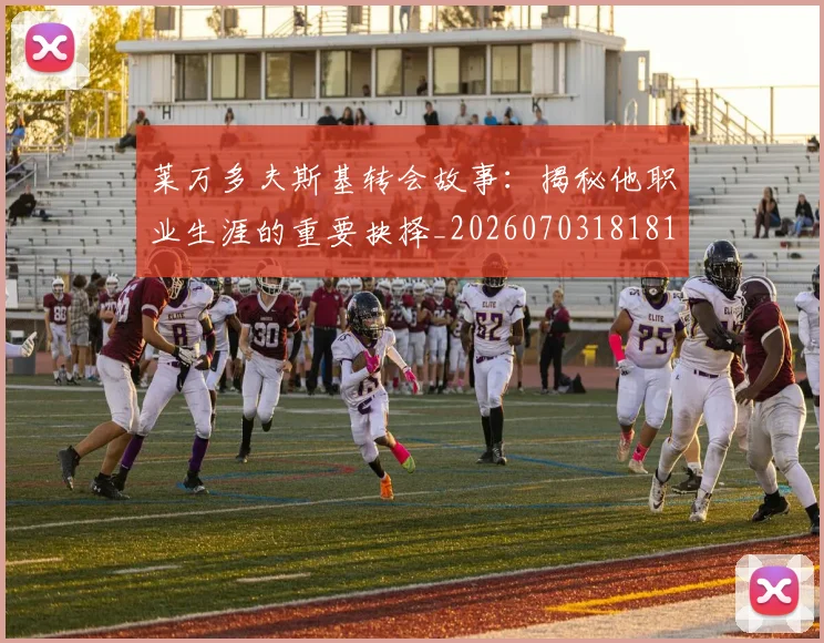 莱万多夫斯基转会故事:揭秘他职业生涯的重要抉择_20260703181811