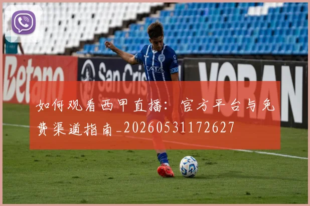 如何观看西甲直播：官方平台与免费渠道指南_20260531172627