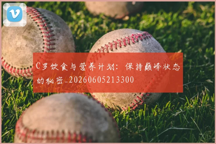 C罗饮食与营养计划：保持巅峰状态的秘密_20260605213300