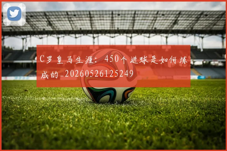 C罗皇马生涯：450个进球是如何炼成的_20260526125249