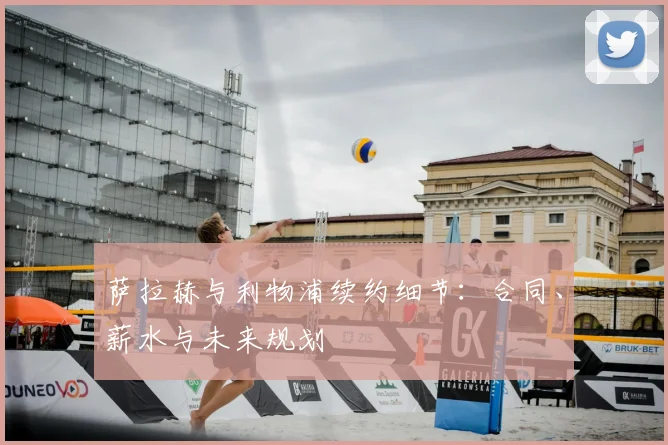 萨拉赫与利物浦续约细节：合同、薪水与未来规划
