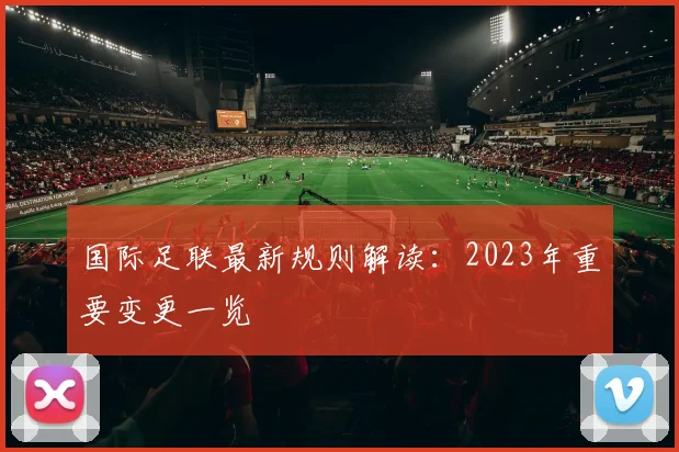 国际足联最新规则解读：2023年重要变更一览